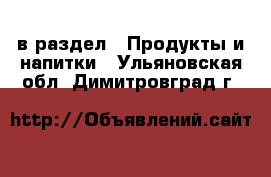  в раздел : Продукты и напитки . Ульяновская обл.,Димитровград г.